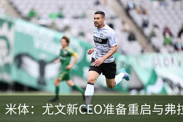 米体：尤文新CEO准备重启与弗拉霍维奇的谈判，续约可能迎来转机